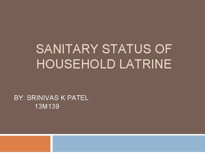 SANITARY STATUS OF HOUSEHOLD LATRINE BY: SRINIVAS K PATEL 13 M 139 