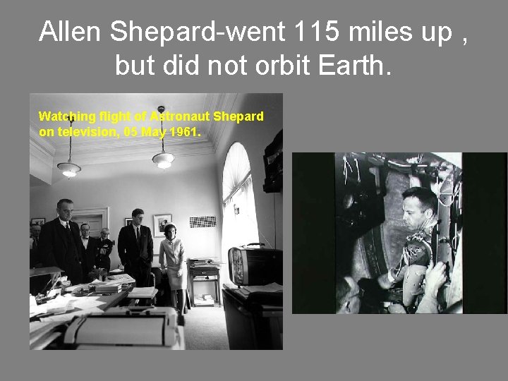 Allen Shepard-went 115 miles up , but did not orbit Earth. Watching flight of