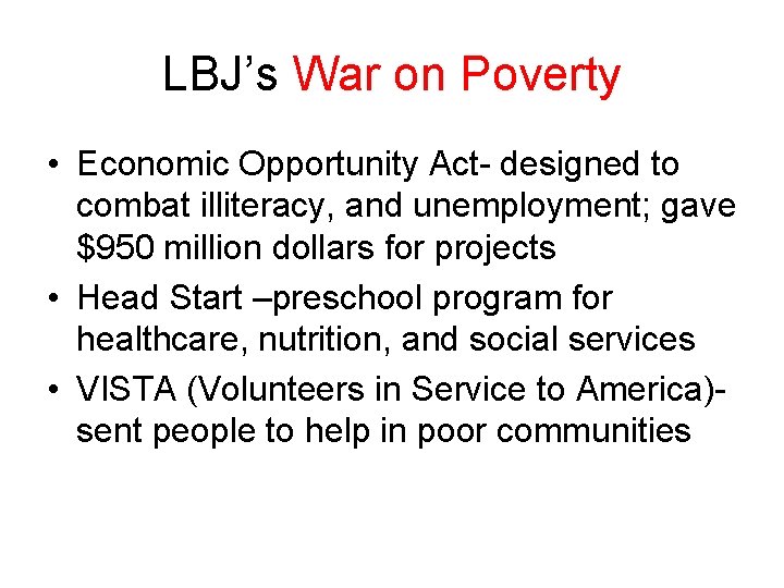 LBJ’s War on Poverty • Economic Opportunity Act- designed to combat illiteracy, and unemployment;