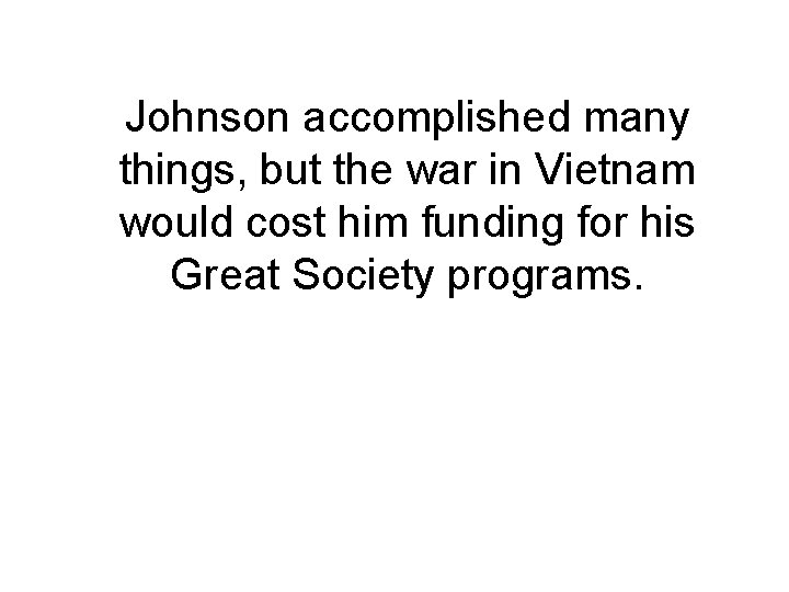 Johnson accomplished many things, but the war in Vietnam would cost him funding for