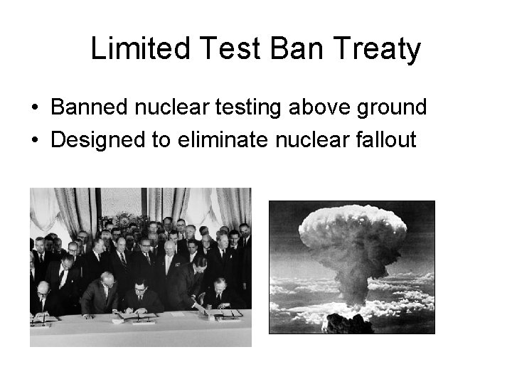 Limited Test Ban Treaty • Banned nuclear testing above ground • Designed to eliminate