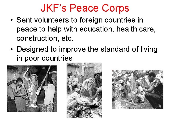 JKF’s Peace Corps • Sent volunteers to foreign countries in peace to help with