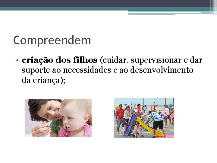 Compreendem • criação dos filhos (cuidar, supervisionar e dar suporte ao necessidades e ao