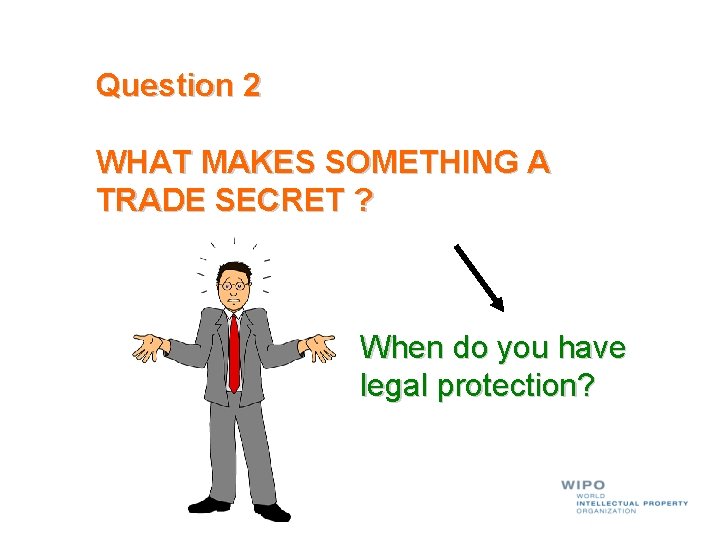 Question 2 WHAT MAKES SOMETHING A TRADE SECRET ? When do you have legal
