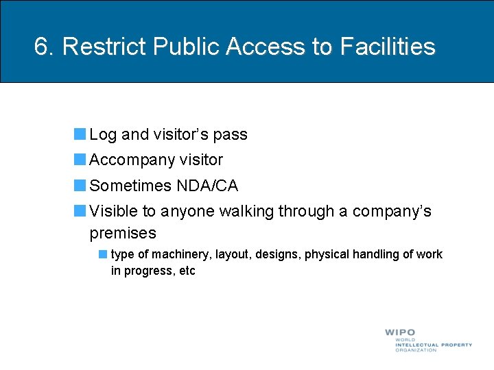 6. Restrict Public Access to Facilities Log and visitor’s pass Accompany visitor Sometimes NDA/CA