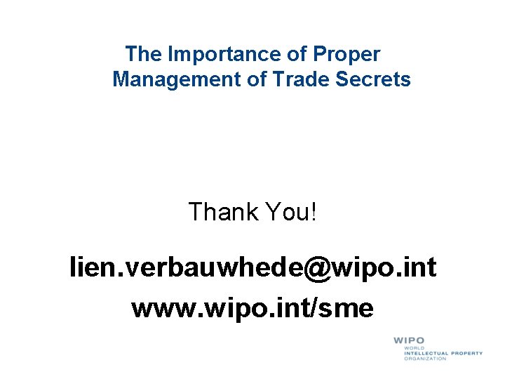 The Importance of Proper Management of Trade Secrets Thank You! lien. verbauwhede@wipo. int www.