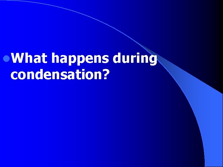 l. What happens during condensation? 