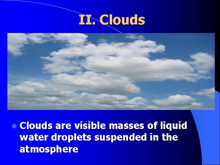 II. Clouds l Clouds are visible masses of liquid water droplets suspended in the