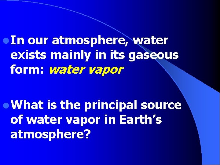 l In our atmosphere, water exists mainly in its gaseous form: water vapor l