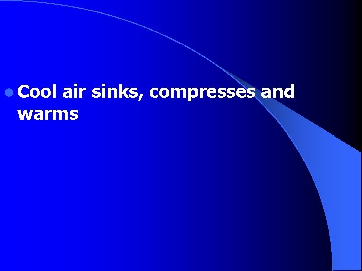 l Cool air sinks, compresses and warms 