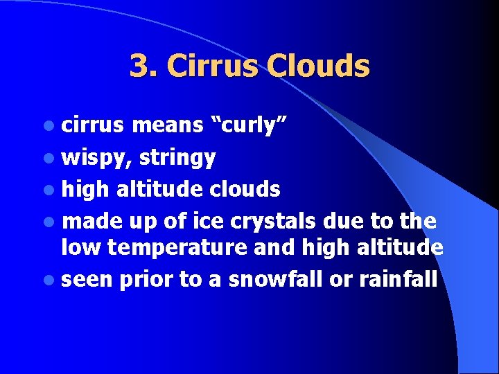 3. Cirrus Clouds l cirrus means “curly” l wispy, stringy l high altitude clouds