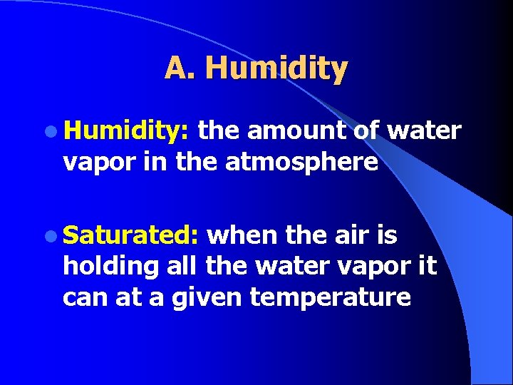 A. Humidity l Humidity: the amount of water vapor in the atmosphere l Saturated: