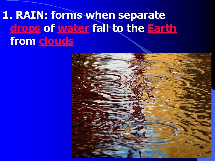 1. RAIN: forms when separate drops of water fall to the Earth from clouds
