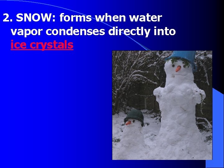 2. SNOW: forms when water vapor condenses directly into ice crystals 