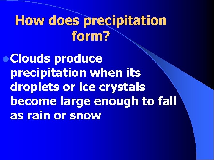 How does precipitation form? l Clouds produce precipitation when its droplets or ice crystals