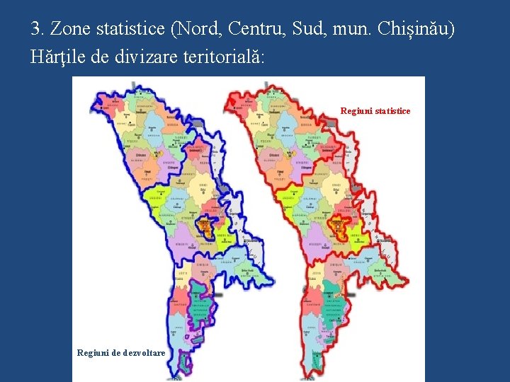 3. Zone statistice (Nord, Centru, Sud, mun. Chișinău) Hărţile de divizare teritorială: Regiuni statistice