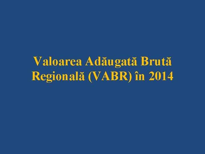 Valoarea Adăugată Brută Regională (VABR) în 2014 