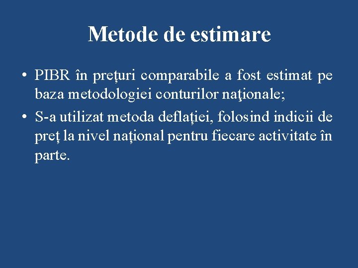 Metode de estimare • PIBR în prețuri comparabile a fost estimat pe baza metodologiei