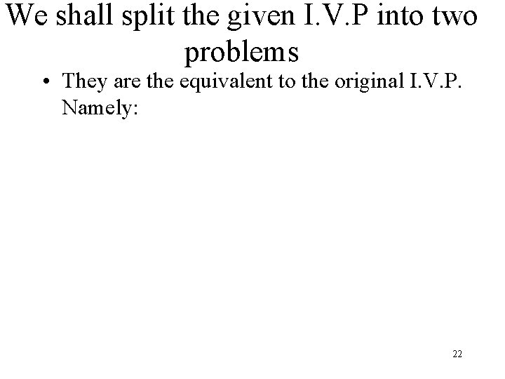 We shall split the given I. V. P into two problems • They are