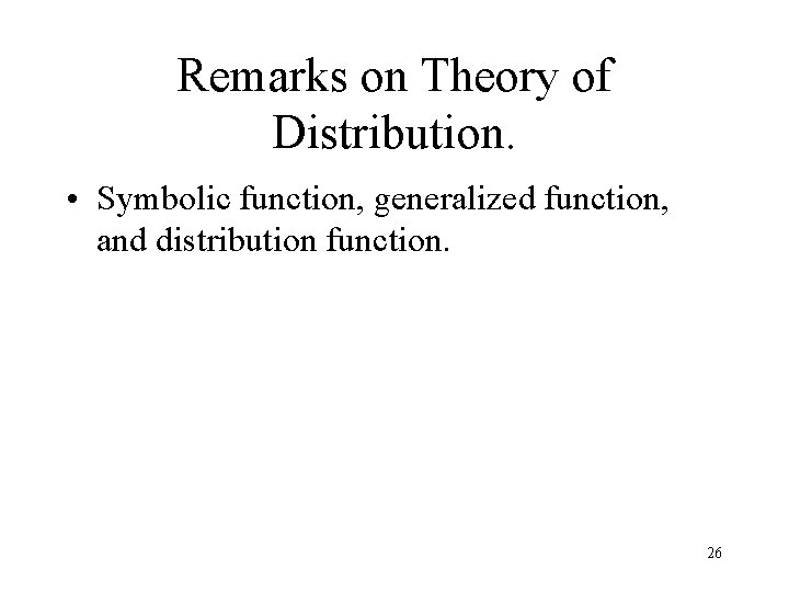 Remarks on Theory of Distribution. • Symbolic function, generalized function, and distribution function. 26