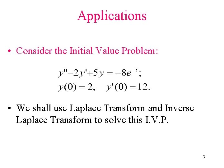 Applications • Consider the Initial Value Problem: • We shall use Laplace Transform and