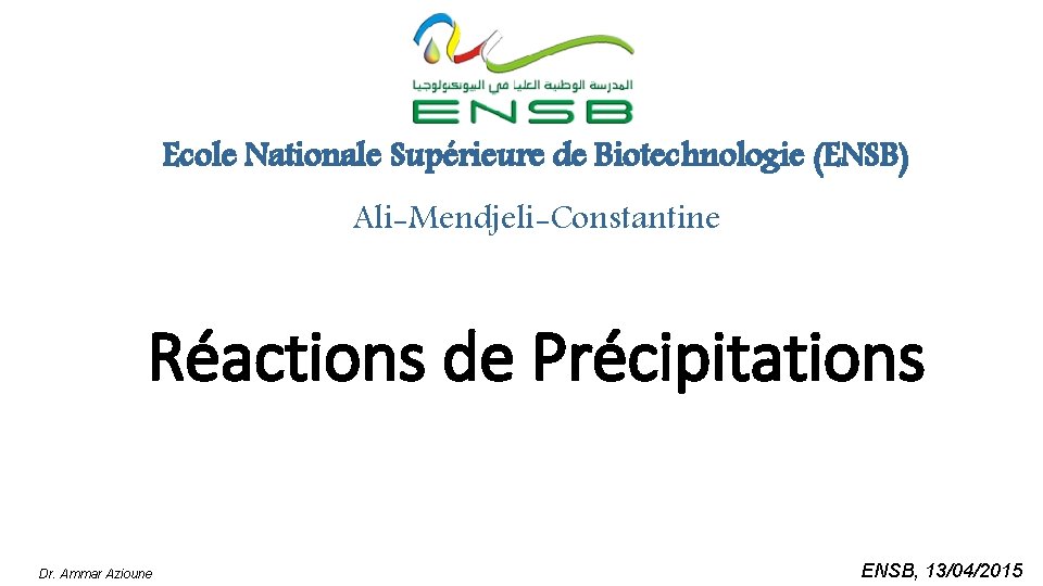 Ecole Nationale Supérieure de Biotechnologie (ENSB) Ali-Mendjeli-Constantine Réactions de Précipitations Dr. Ammar Azioune ENSB,