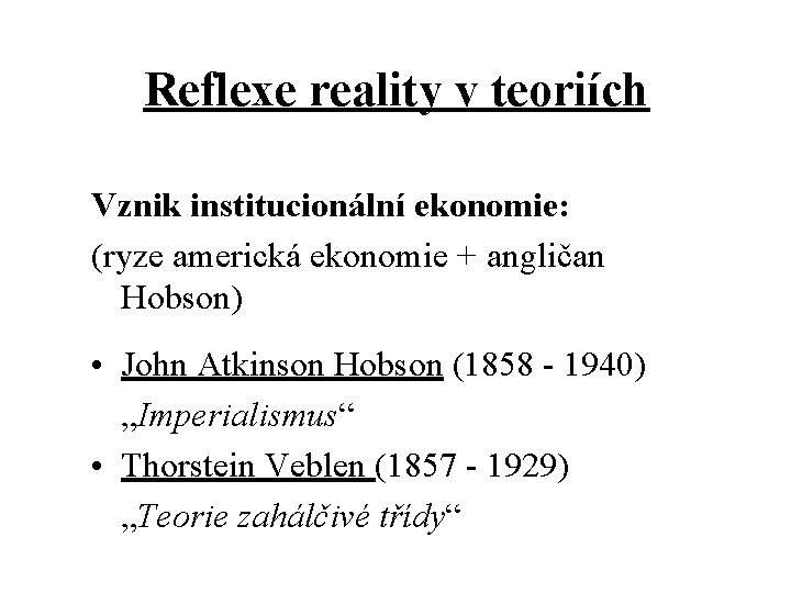 Reflexe reality v teoriích Vznik institucionální ekonomie: (ryze americká ekonomie + angličan Hobson) •