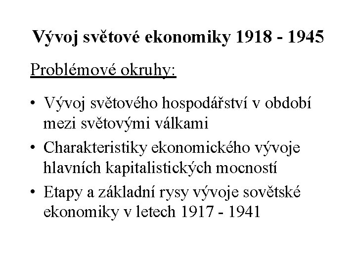 Vývoj světové ekonomiky 1918 - 1945 Problémové okruhy: • Vývoj světového hospodářství v období