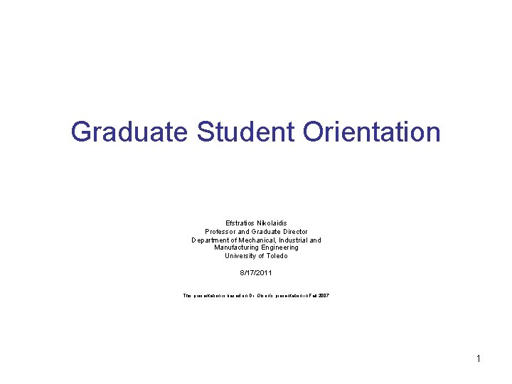 Graduate Student Orientation Efstratios Nikolaidis Professor and Graduate Director Department of Mechanical, Industrial and