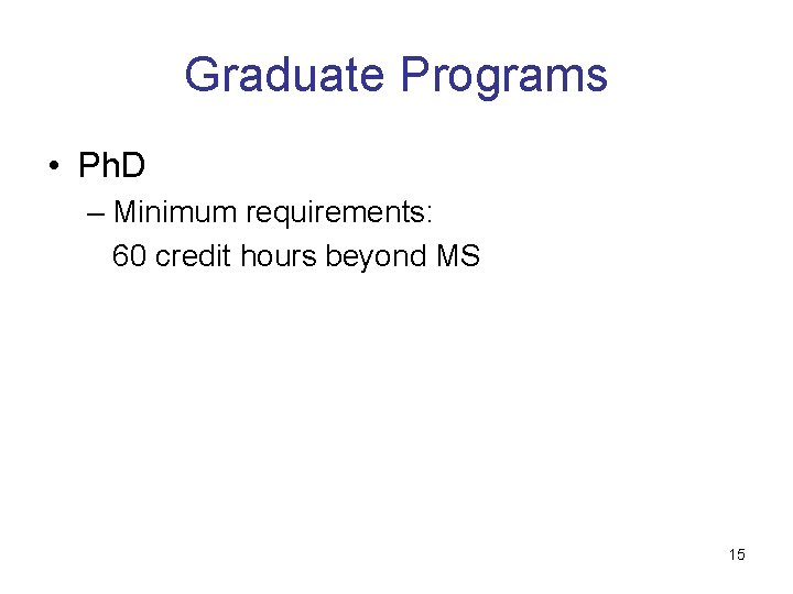 Graduate Programs • Ph. D – Minimum requirements: 60 credit hours beyond MS 15