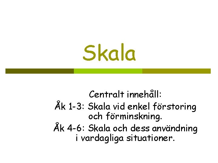 Skala Centralt innehåll: Åk 1 -3: Skala vid enkel förstoring och förminskning. Åk 4