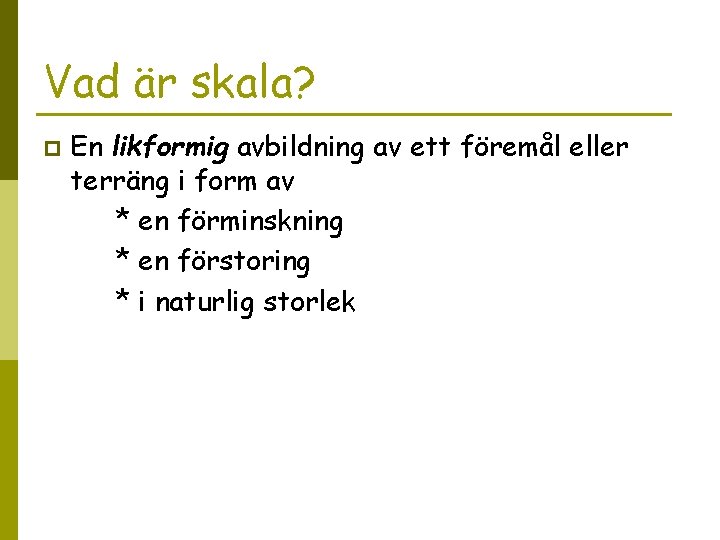 Vad är skala? p En likformig avbildning av ett föremål eller terräng i form