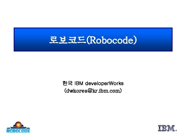 로보코드(Robocode) 한국 IBM developer. Works (dwkorea@kr. ibm. com) 