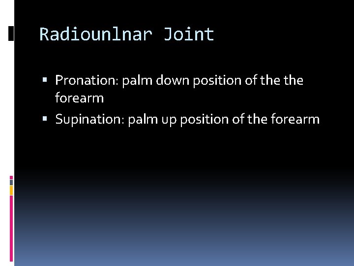 Radiounlnar Joint Pronation: palm down position of the forearm Supination: palm up position of