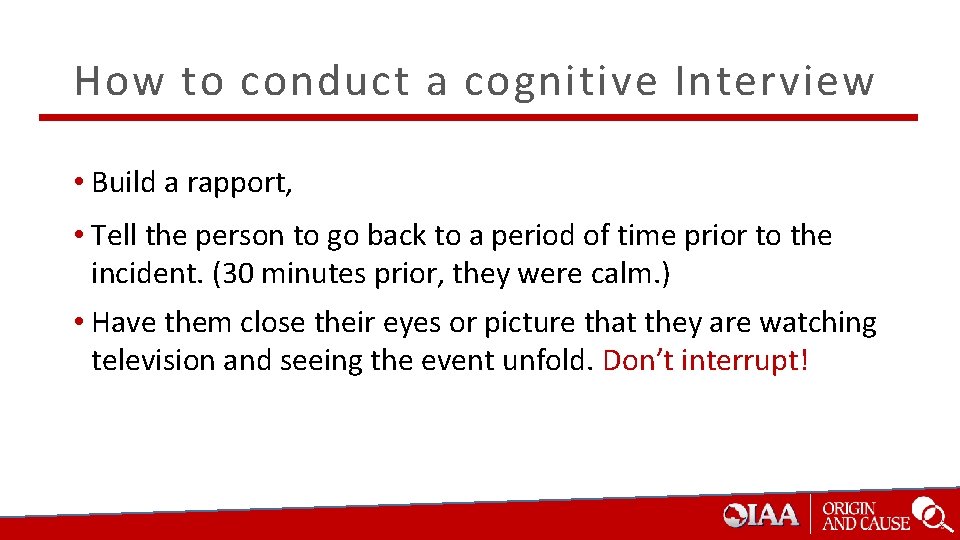 How to conduct a cognitive Interview • Build a rapport, • Tell the person