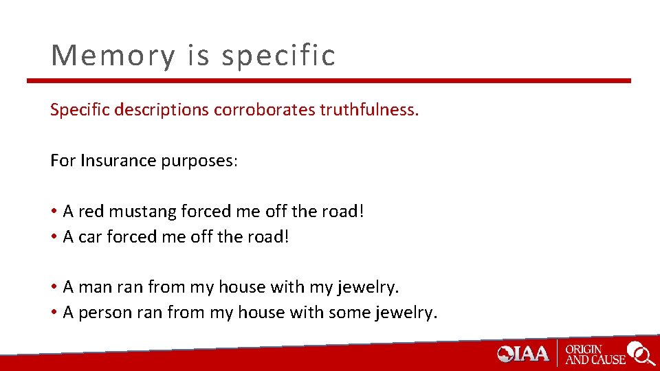 Memory is specific Specific descriptions corroborates truthfulness. For Insurance purposes: • A red mustang