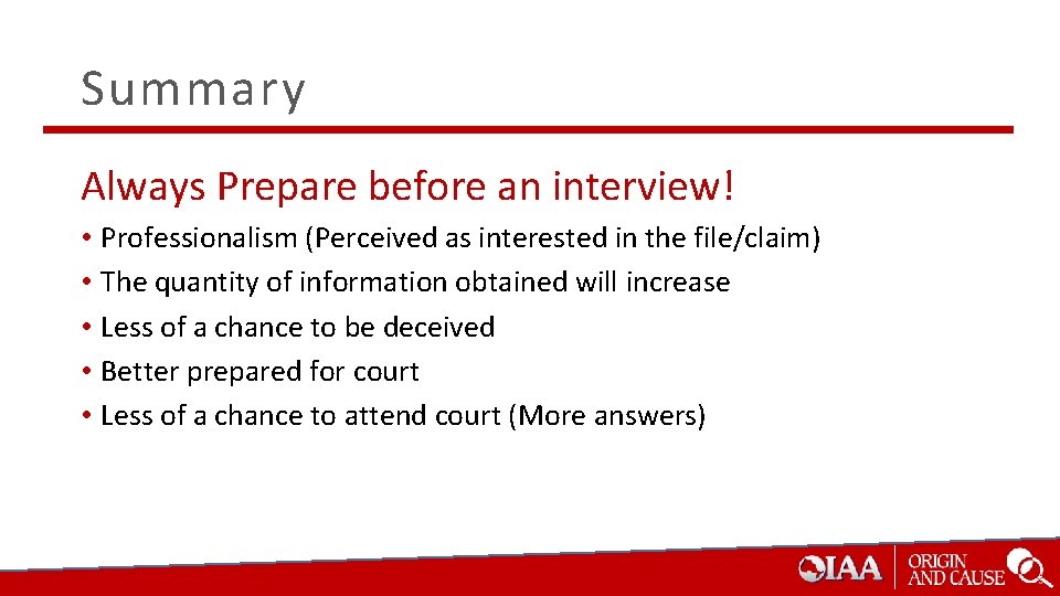 Summary Always Prepare before an interview! • Professionalism (Perceived as interested in the file/claim)