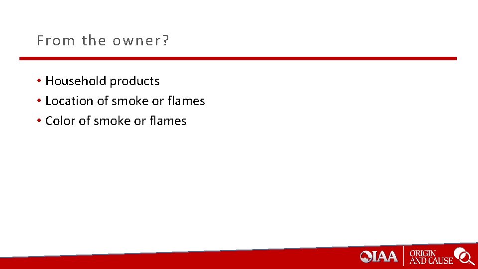 From the owner? • Household products • Location of smoke or flames • Color