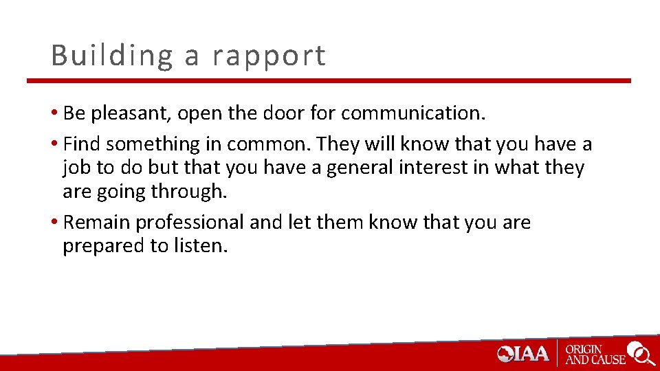 Building a rapport • Be pleasant, open the door for communication. • Find something