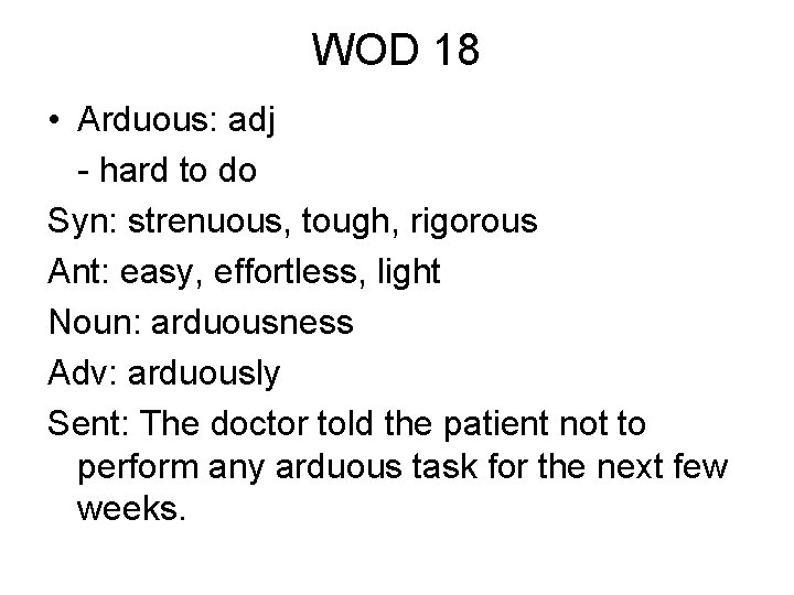 WOD 18 • Arduous: adj - hard to do Syn: strenuous, tough, rigorous Ant: