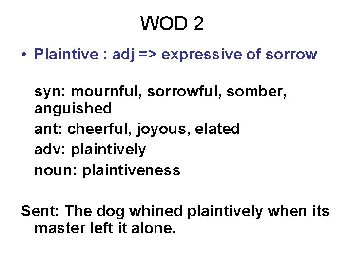 WOD 2 • Plaintive : adj => expressive of sorrow syn: mournful, sorrowful, somber,