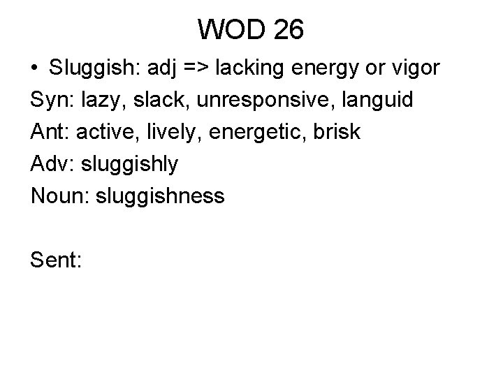 WOD 26 • Sluggish: adj => lacking energy or vigor Syn: lazy, slack, unresponsive,