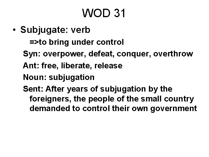 WOD 31 • Subjugate: verb =>to bring under control Syn: overpower, defeat, conquer, overthrow