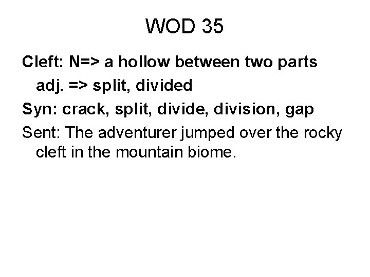 WOD 35 Cleft: N=> a hollow between two parts adj. => split, divided Syn: