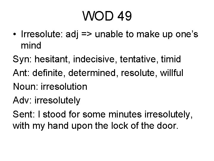 WOD 49 • Irresolute: adj => unable to make up one’s mind Syn: hesitant,