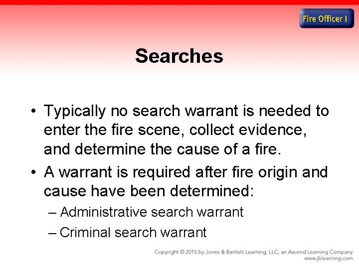 Searches • Typically no search warrant is needed to enter the fire scene, collect