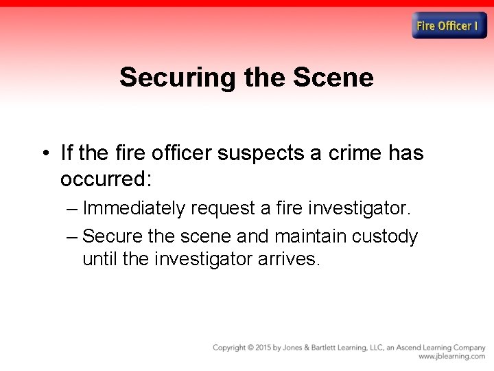 Securing the Scene • If the fire officer suspects a crime has occurred: –