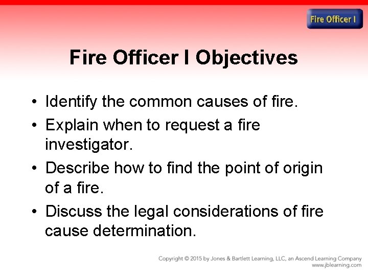 Fire Officer I Objectives • Identify the common causes of fire. • Explain when