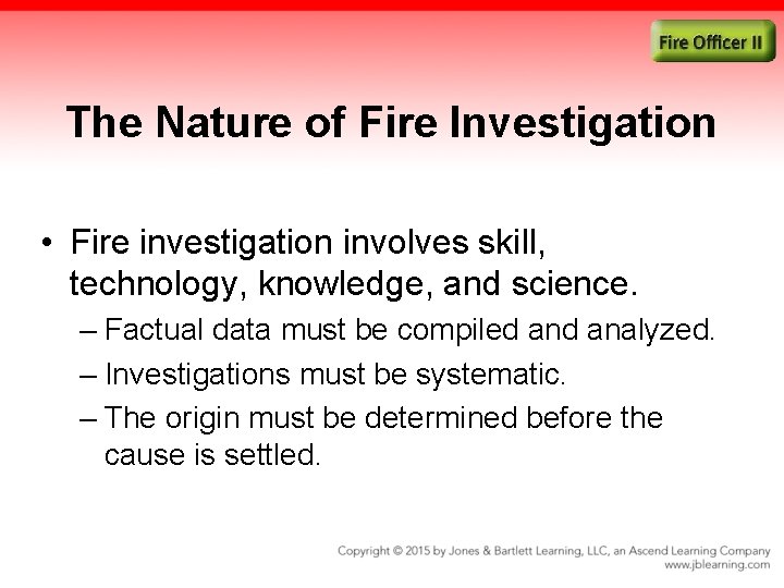 The Nature of Fire Investigation • Fire investigation involves skill, technology, knowledge, and science.