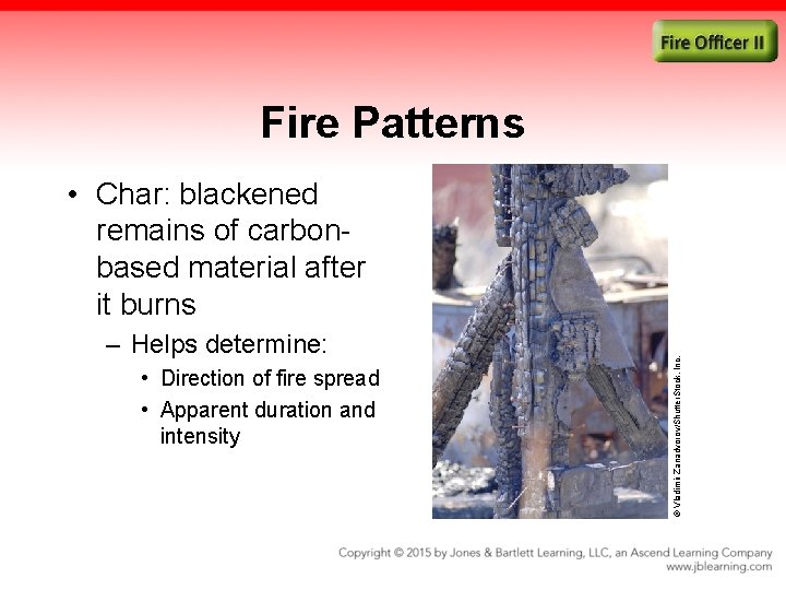 Fire Patterns – Helps determine: • Direction of fire spread • Apparent duration and